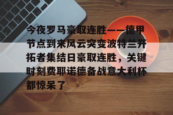 今夜罗马豪取连胜——德甲节点到来风云突变波特兰开拓者集结日豪取连胜，关键时刻费耶诺德备战意大利杯都惊呆了的简单介绍